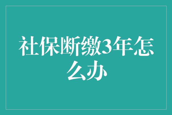 社保断缴3年怎么办