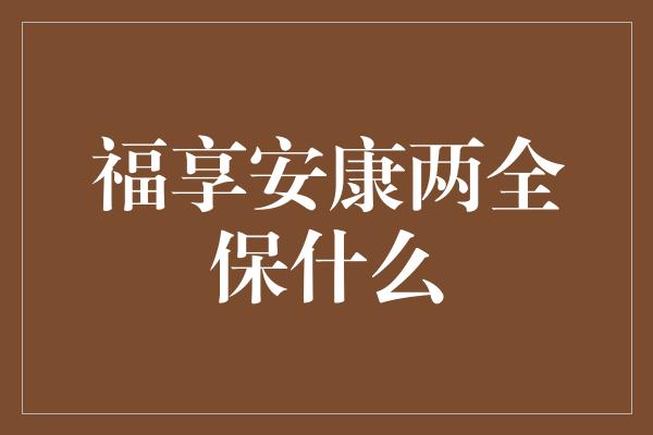 福享安康两全保什么