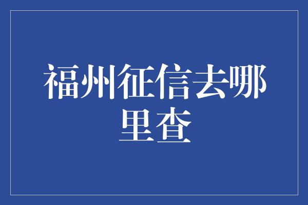 福州征信去哪里查