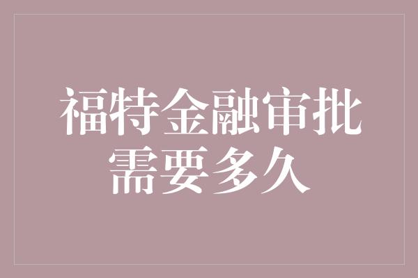 福特金融审批需要多久