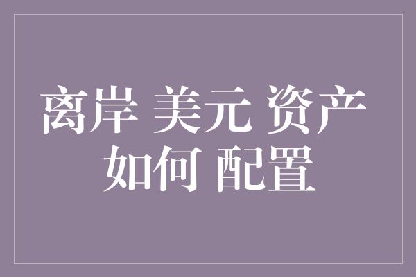 离岸 美元 资产 如何 配置