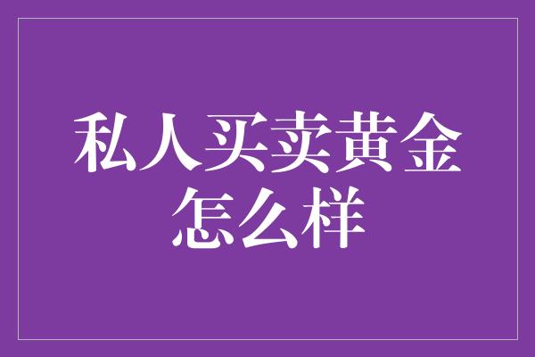 私人买卖黄金怎么样