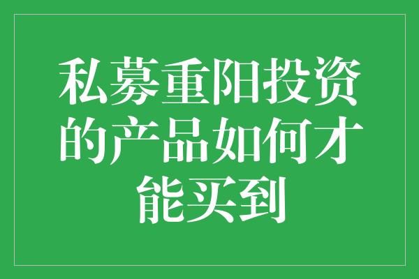 私募重阳投资的产品如何才能买到