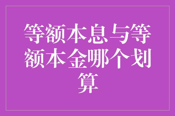 等额本息与等额本金哪个划算