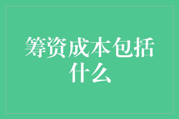 筹资成本包括什么