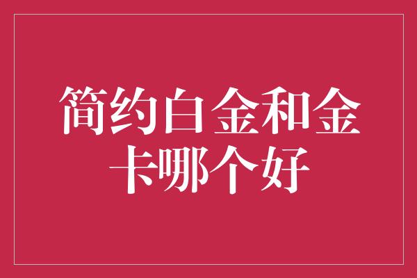 简约白金和金卡哪个好