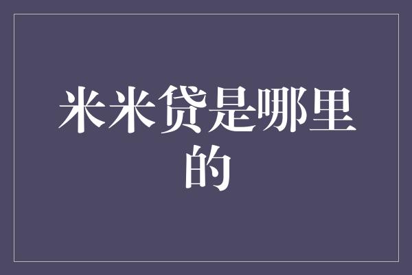 米米贷是哪里的