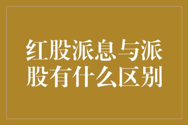 红股派息与派股有什么区别