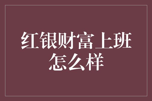 红银财富上班怎么样