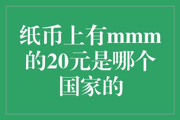 纸币上有mmm的20元是哪个国家的