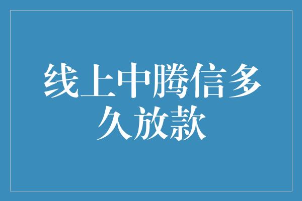 线上中腾信多久放款