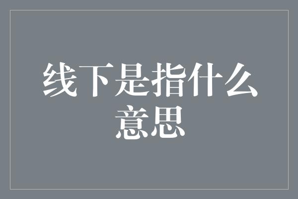 线下是指什么意思