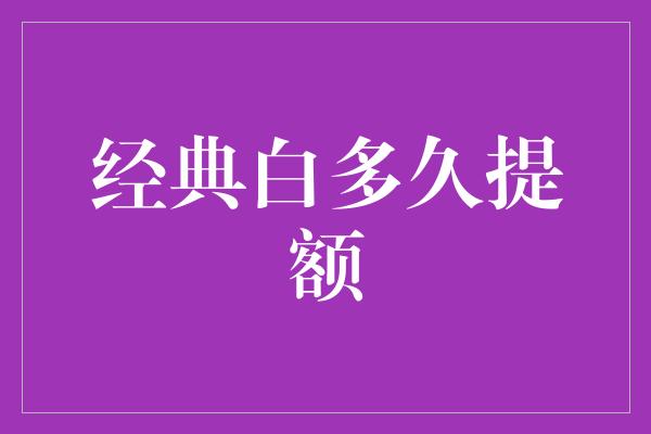 经典白多久提额