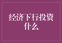 经济下行，投资啥？别慌！小技巧教你轻松应对