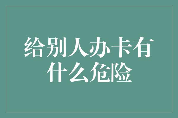 给别人办卡有什么危险