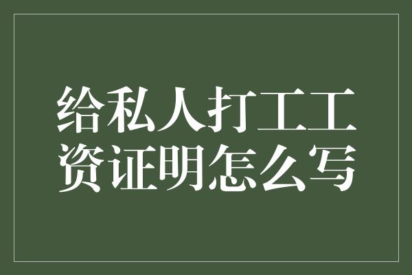 给私人打工工资证明怎么写