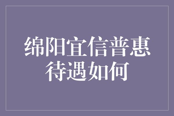 绵阳宜信普惠待遇如何