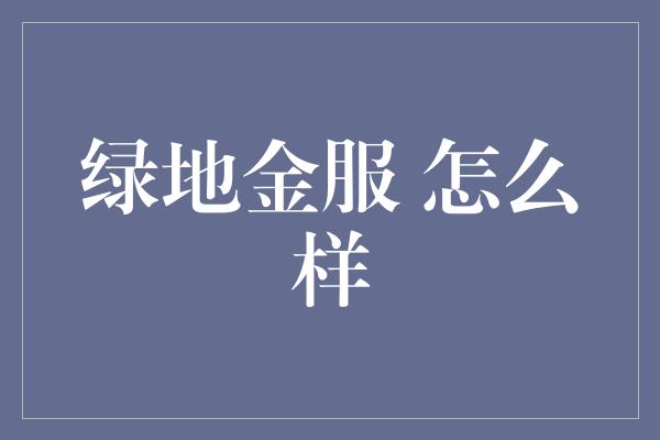 绿地金服 怎么样