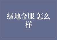 绿地金融信息服务有限公司怎么样：解读绿地金服的金融生态建设