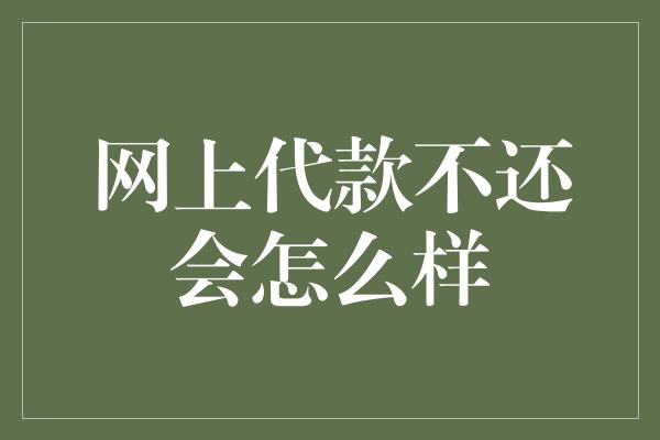 网上代款不还会怎么样