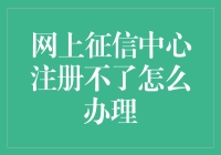 网上征信中心注册不了？别急，这里有紧急救援指南！