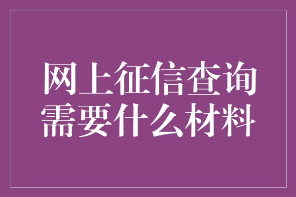 网上征信查询需要什么材料