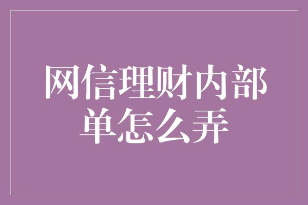 网信理财内部单怎么弄