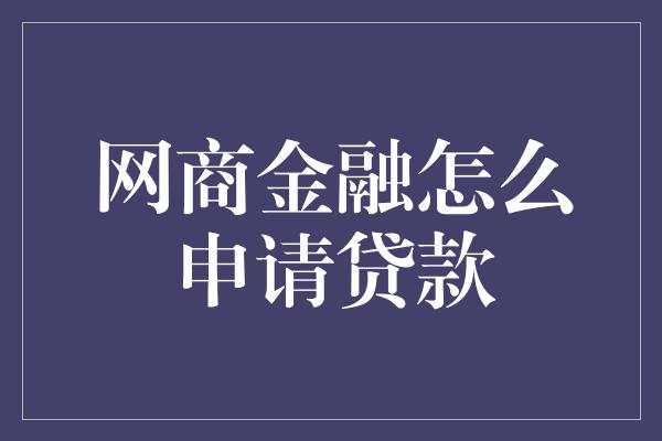 网商金融怎么申请贷款