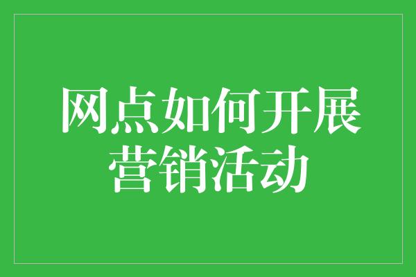 网点如何开展营销活动