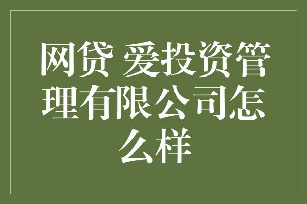 网贷 爱投资管理有限公司怎么样