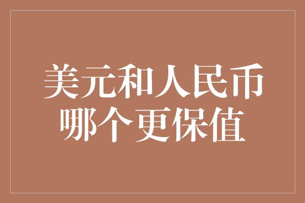 美元和人民币哪个更保值