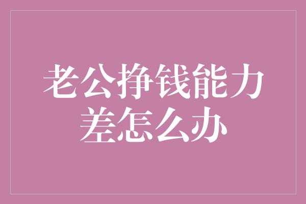 老公挣钱能力差怎么办