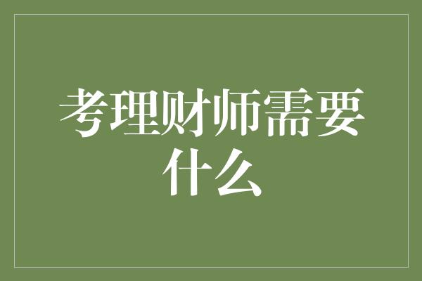 考理财师需要什么