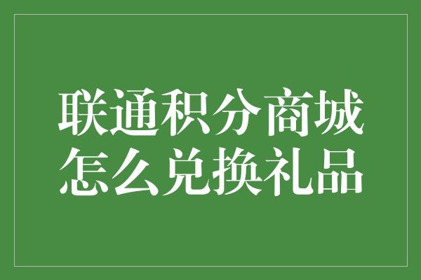 联通积分商城怎么兑换礼品