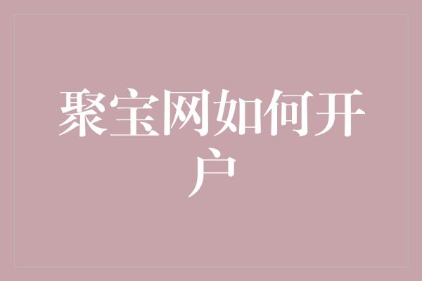 聚宝网如何开户