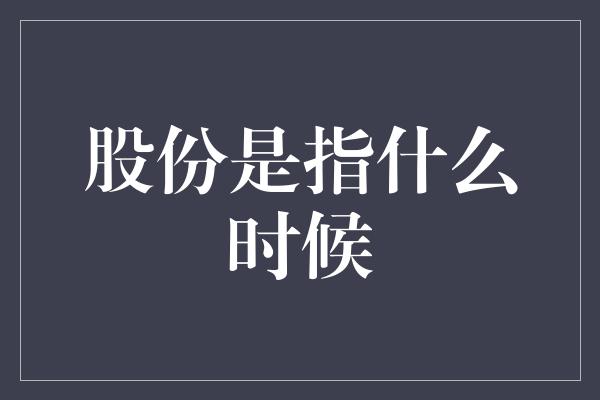 股份是指什么时候