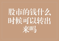 股市的钱什么时候可以转出来吗？你问对人了，但你可能找不到答案