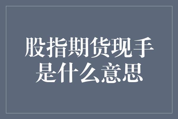 股指期货现手是什么意思