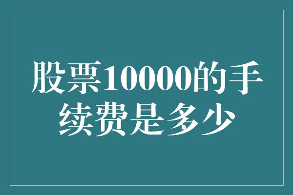 股票10000的手续费是多少