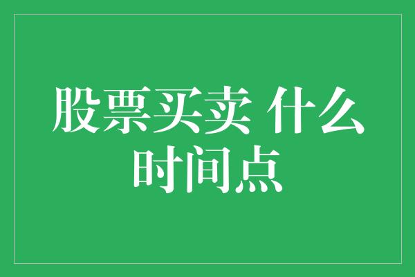 股票买卖 什么时间点