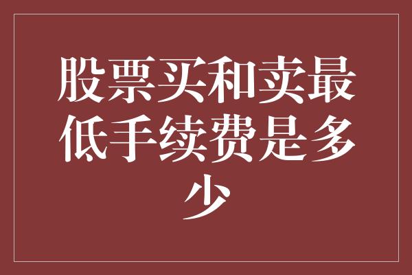 股票买和卖最低手续费是多少