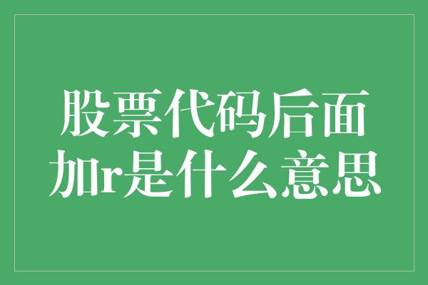 股票代码后面加r是什么意思