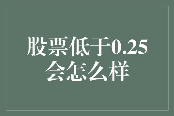 股票低于0.25会怎么样