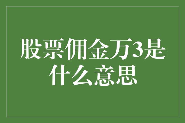 股票佣金万3是什么意思