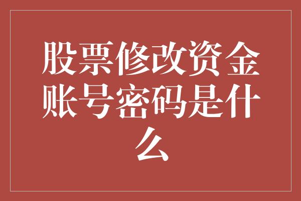 股票修改资金账号密码是什么