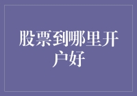 股票到哪里开户好？深入了解各大券商开户优劣