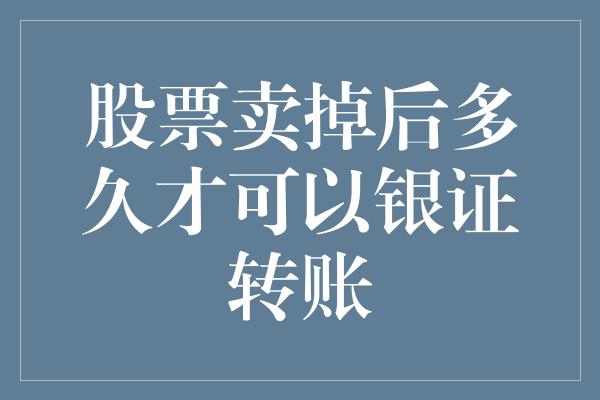 股票卖掉后多久才可以银证转账