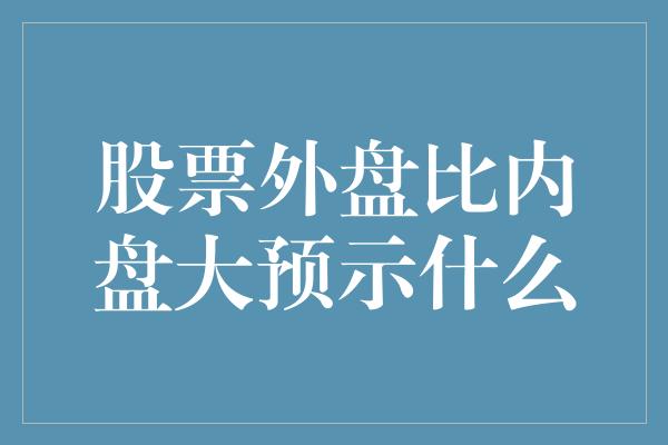 股票外盘比内盘大预示什么