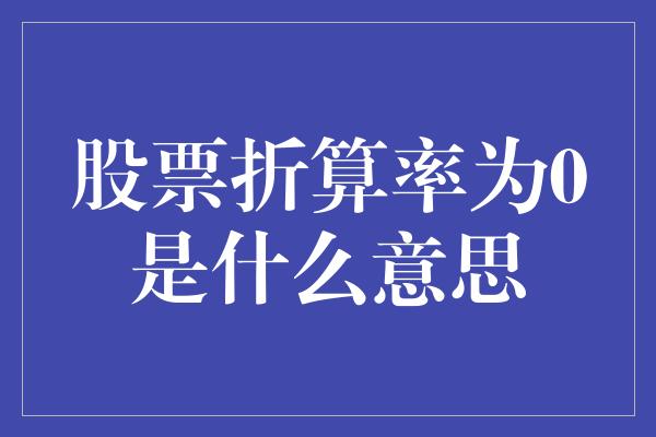 股票折算率为0是什么意思