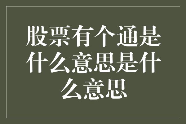 股票有个通是什么意思是什么意思